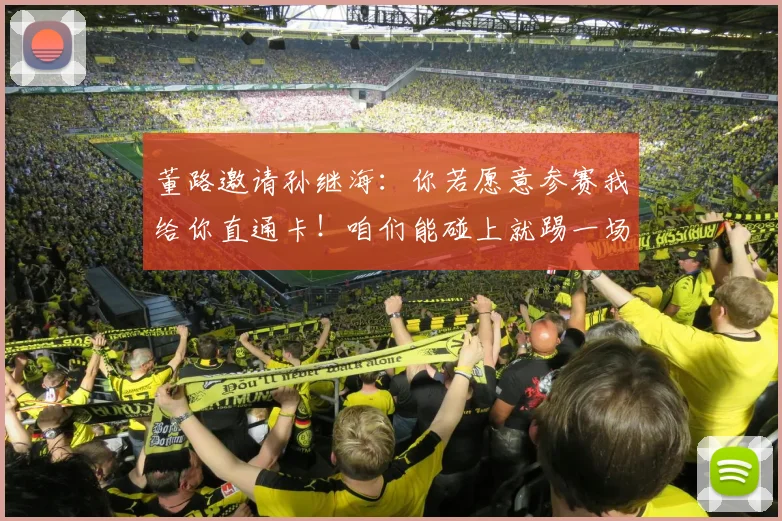 董路邀请孙继海：你若愿意参赛我给你直通卡！咱们能碰上就踢一场