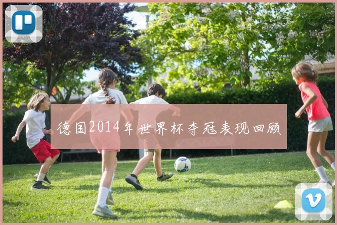 德国2014年世界杯夺冠表现回顾