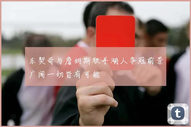 东契奇与詹姆斯联手湖人争冠前景广阔一切皆有可能
