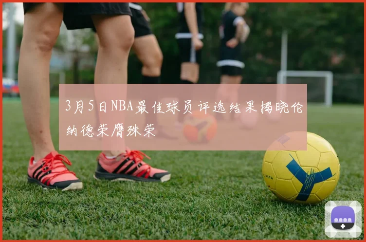 3月5日NBA最佳球员评选结果揭晓伦纳德荣膺殊荣